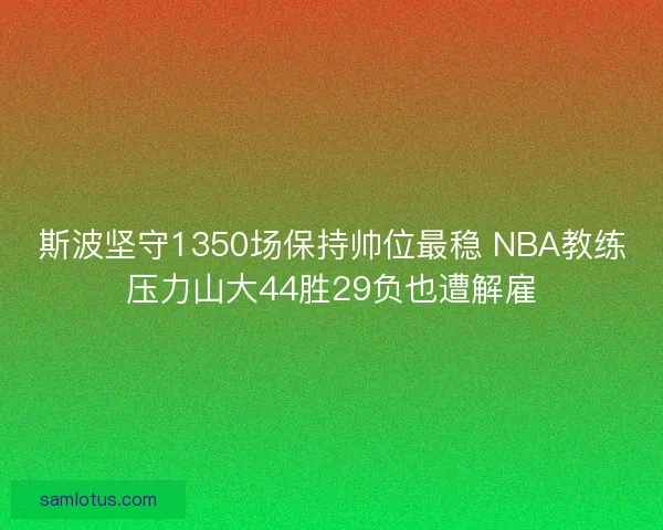 斯波坚守1350场保持帅位最稳 NBA教练压力山大44胜29负也遭解雇